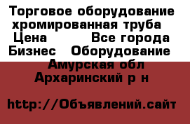 Торговое оборудование хромированная труба › Цена ­ 150 - Все города Бизнес » Оборудование   . Амурская обл.,Архаринский р-н